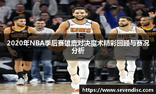 2020年NBA季后赛雄鹿对决魔术精彩回顾与赛况分析