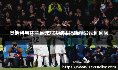 奥地利与芬兰足球对决结果揭晓精彩瞬间回顾