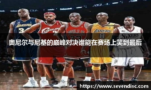奥尼尔与尼基的巅峰对决谁能在赛场上笑到最后