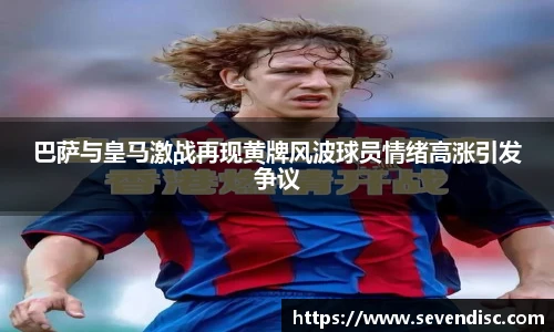 巴萨与皇马激战再现黄牌风波球员情绪高涨引发争议