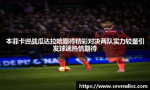 本菲卡迎战瓜达拉哈期待精彩对决两队实力较量引发球迷热情期待