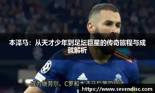 本泽马：从天才少年到足坛巨星的传奇旅程与成就解析