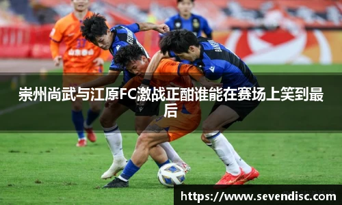 崇州尚武与江原FC激战正酣谁能在赛场上笑到最后